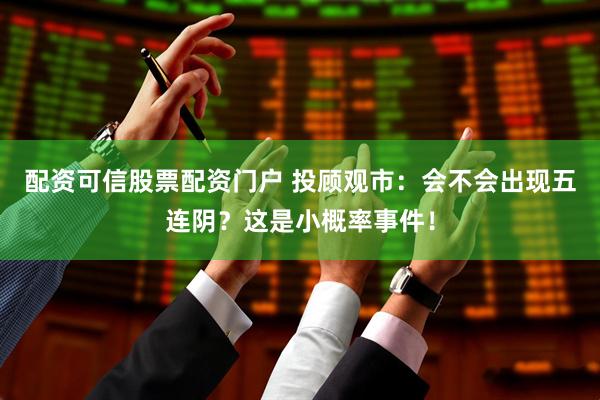配资可信股票配资门户 投顾观市：会不会出现五连阴？这是小概率事件！