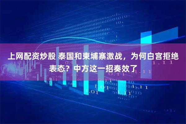 上网配资炒股 泰国和柬埔寨激战，为何白宫拒绝表态？中方这一招奏效了