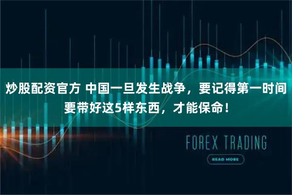 炒股配资官方 中国一旦发生战争，要记得第一时间要带好这5样东西，才能保命！