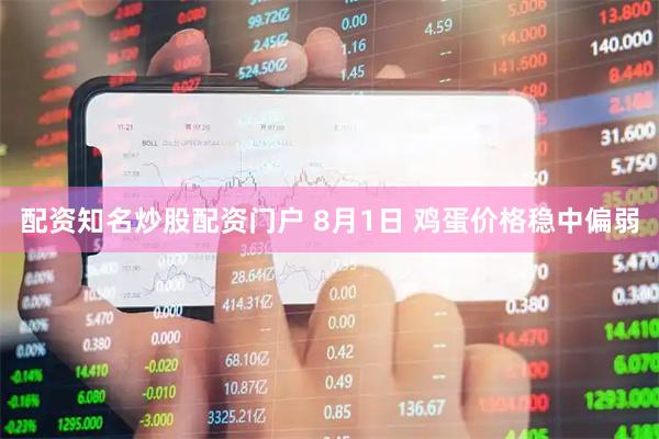 配资知名炒股配资门户 8月1日 鸡蛋价格稳中偏弱