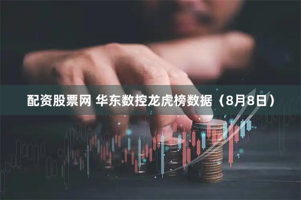 配资股票网 华东数控龙虎榜数据（8月8日）