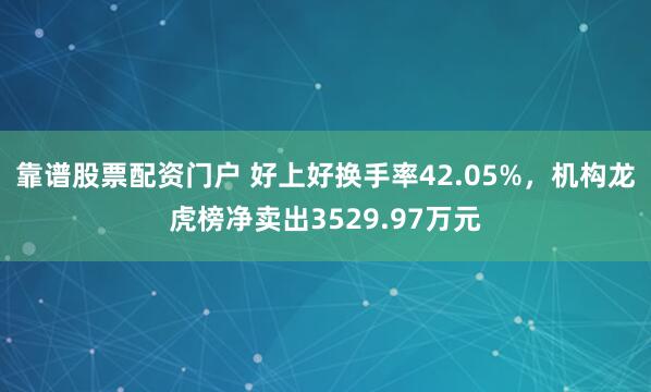 靠谱股票配资门户 好上好换手率42.05%，机构龙虎榜净卖出3529.97万元