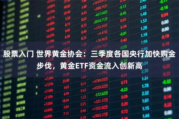 股票入门 世界黄金协会:三季度各国央行加快购金步伐,黄金ETF资金流入创新高