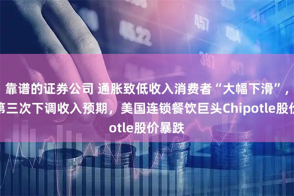 靠谱的证券公司 通胀致低收入消费者“大幅下滑”,今年第三次下调收入预期,美国连锁餐饮巨头Chipotle股价暴跌