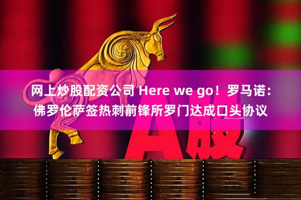 网上炒股配资公司 Here we go！罗马诺：佛罗伦萨签热刺前锋所罗门达成口头协议