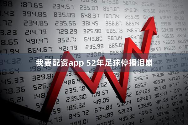 我要配资app 52年足球停播泪崩